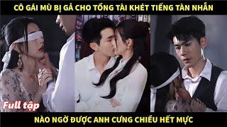 Cô gái mù bị gả cho tổng tài khét tiếng tàn nhẫn, nào ngờ được anh cưng chiều hết mực