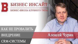 БИЗНЕС ИНСАЙТ: Алексей Чурин. Как не провалить внедрение CRM?