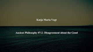 Ancient Philosophy Intro 07-2: Disagreement about the Good by Katja Maria Vogt