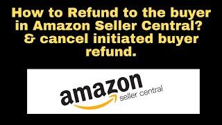 How to Refund to the buyer in Amazon Seller Central? also cancel initiated buyer refund.