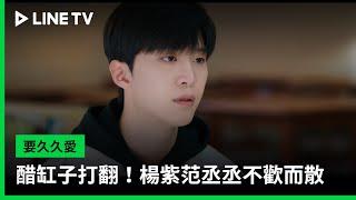 【要久久愛】EP14：醋缸子打翻！楊紫范丞丞不歡而散 | LINE TV 共享追劇生活