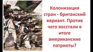 Колонизация стран - британский вариант. Против чего восстали в итоге американские патриоты?