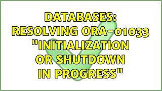 Databases: Resolving ORA-01033 "initialization or shutdown in progress"