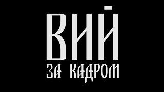 ВИЙ. ЗА КАДРОМ