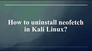 Uninstall Neofetch on Kali Linux in One Step