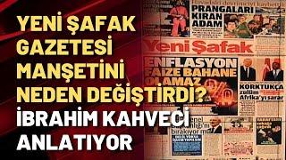 Yeni Şafak gazetesi manşetini neden değiştirdi? İbrahim Kahveci anlatıyor