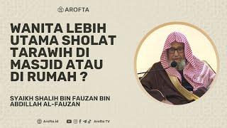 Wanita Lebih Utama Sholat Tarawih di Masjid atau di Rumah - Syaikh Shalih al-Fauzan #aroftaramadhan