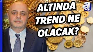 Altın Fiyatlarında Yükselişler Hızlanacak Mı? Cüneyt Paksoy Açıkladı | A Para