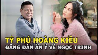 Tỷ phú Hoàng Kiều đăng đàn ẩn ý khi Ngọc Trinh bị tạm giam, tỏ rõ thái độ về chuyện giải cứu tình cũ