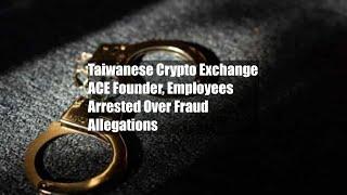 Taiwanese Crypto Exchange ACE Founder, Employees Arrested Over Fraud