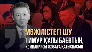 Мәжілісте шу шықты: “Тимур Құлыбаевтың компаниясы жобаға қатыспасын"