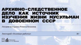 «Архивно-следственное дело как источник изучения повседневной жизни мусульман в СССР».