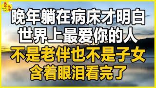 晚年躺在病床才明白，世界上最爱你的人，不是老伴也不是子女，含着眼泪看完了。#晚年生活 #中老年生活 #為人處世 #生活經驗 #情感故事 #老人 #幸福人生