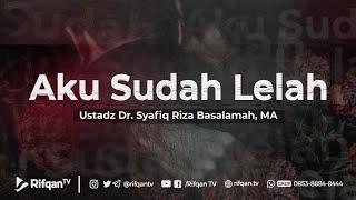 Aku Sudah Lelah - Ustadz Dr. Syafiq Riza Basalamah, Ma