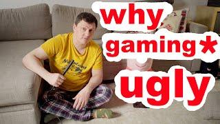 Why gaming anything is ugly?