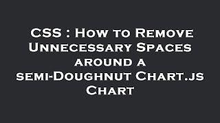 CSS : How to Remove Unnecessary Spaces around a semi-Doughnut Chart.js Chart