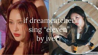 how would dreamcatcher sing "Eleven" by ive?? mv version