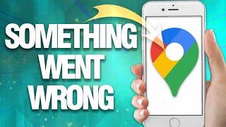 How To Fix Google Maps Something Went Wrong ( Final Solution )