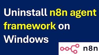 Correctly Uninstall n8n Agent Framework and Node.js on Windows