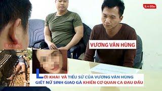 LỜI KHAI VÀ TIỂU SỬ CỦA VƯƠNG VĂN HÙNG VỤ GIẾT NỮ SINH GIAO GÀ KHIẾN CƠ QUAN CA ĐAU ĐẦU