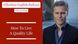 How To Live A Quality Life || Effortless English Podcast with A.J. Hoge