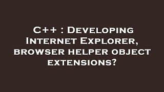 C++ : Developing Internet Explorer, browser helper object extensions?