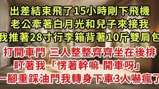 出差結束飛了15小時剛下飛機，老公牽著白月光和兒子來接機，我推著28寸行李箱背著10斤雙肩包，打開車門 三人整整齊齊坐在後排盯著我「愣著幹嘛 開車呀」踩下油門我轉身下車3人嚇瘋了#復仇 #逆襲 #爽文