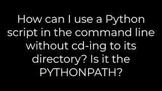 Python:How can I use a Python script in the command line without cd-ing to its directory?(5solution)