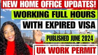 NEW HOME OFFICE UPDATES! UK WORK PERMIT | WORKING FULL HOURS WITH EXPIRED VISA PUBLISHED JUNE 2024