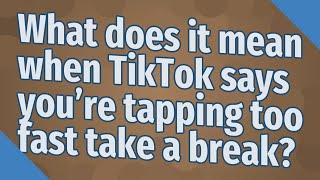 What does it mean when TikTok says you're tapping too fast take a break?