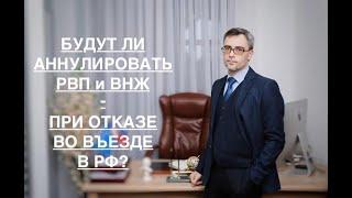 АННУЛИРУЮТ ЛИ ВНЖ/РВП - ПРИ ОТКАЗЕ ВО ВЪЕЗДЕ В РФ ?