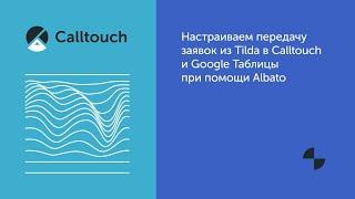 Настраиваем передачу заявок из Tilda в Calltouch и Google Таблицы при помощи Albato