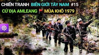 Chiến tranh Biên giới Tây Nam | Tập 15: CỨ ĐỊA AMLEANG - Mùa khô 1979