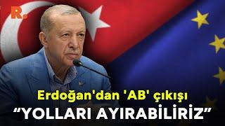 "Yolları ayırabiliriz" Cumhurbaşkanı Erdoğan'dan 'AB' çıkışı