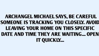 ARCHANGEL MICHAEL SAYS, BE CAREFUL SOMEONE IS TRACKING YOU CLOSELY. AVOID LEAVING YOUR HOME ON..