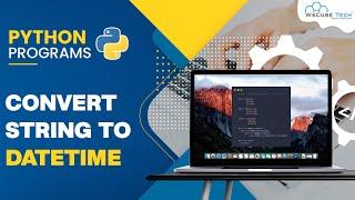 How to Convert String to DateTime using Python Codes | Python Programs Tutorial