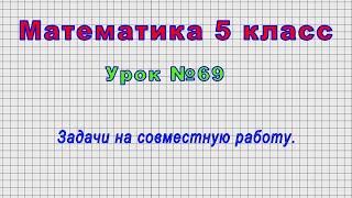 Математика 5 класс (Урок№69 - Задачи на совместную работу.)