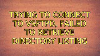 Ubuntu: Trying to connect to vsftpd, Failed to retrieve directory listing (2 Solutions!!)