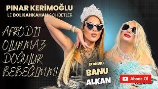 BANU ALKAN  / PINAR KERİMOĞLU / AFRODİT olunmaz doğulur BEBEĞİM..!