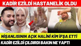 Kadir Ezildi'nin Nişanlısının Açık Hali İfşa Oldu Kadir Ezildi Hastanelik Oldu