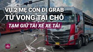 Vụ hai mẹ con đi Grab tử vong tại Bình Dương: Phát hiện lỗi nghiêm trọng của tài xế xe tải | VTC Now