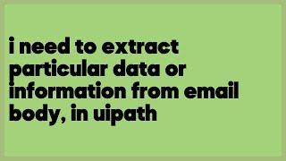 i need to extract particular data or information from email body, in uipath  (1 answer)