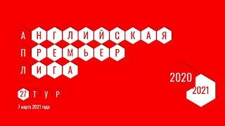 Чемпионат Англии. АПЛ. Обзор 27 тура. 7 марта 2021 года