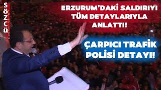 Ekrem İmamoğlu Erzurum'daki Saldırıyı Tüm Detaylarıyla Anlattı! Çarpıcı Trafik Polisi Detayı