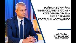 Войната в Украйна, "Възраждане" в Русия и какво би направил, ако е премиер: Костадин Костадинов