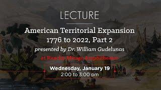 Dr. William Gudelunas: American Territorial Expansion 1776 to 2022 Part 2 of 3