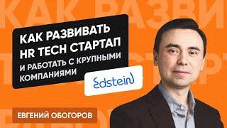 Как развивать HR Tech стартап и работать с крупными компаниями (Евгений Обогоров, СЕО Edstein)