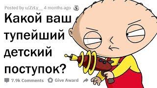 ВАШИ САМЫЕ ТУПЫЕ ДЕТСКИЕ ПОСТУПКИ?