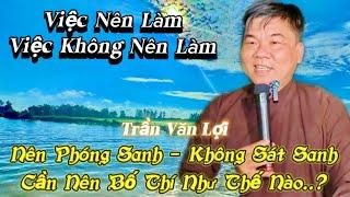 Trần Văn Lợi: chia sẻ việc nên làm và không nên làm Nên Bố Thí và không Sát Sanh...