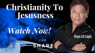 Christianity To Jesusness - Pastor Ed Lapiz /Official YouTube Channel 2023 